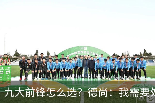 九大前锋怎么选？德尚：我需要处理的是球员情绪，替补总是很难受