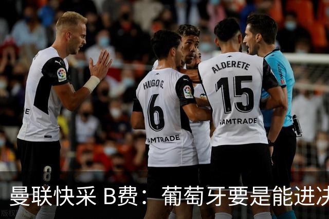 曼联快采 B费：葡萄牙要是能进决赛 我希望可以踢摩洛哥复仇